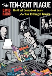 The Ten-Cent Plague: The Great Comic-Book Scare and How It Changed America (David Hajdu)