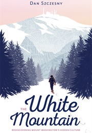 The White Mountain: Rediscovering Mount Washington&#39;s Hidden Culture (Dan Szczesny)