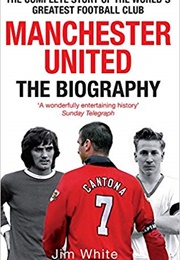 Manchester United: The Biography (Jim White)