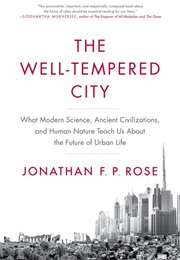 The Well-Tempered City: What Modern Science, Ancient Civilizations, and Human Nature Teach Us About (Jonathan F. P. Rose)