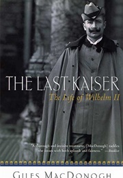 The Last Kaiser: The Life of Wilhelm II (Giles MacDonogh)