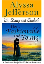 Mr. Darcy &amp; Elizabeth: The Fashionable and Young: A Pride and Prejudice Variation Romance (Alyssa Jefferson)