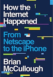 How the Internet Happened: From Netscape to the iPhone (Brian McCullough)