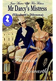 Mr Darcy&#39;s Mistress - Elizabeth&#39;s Dilemma : A Pride &amp; Prejudice Sequel (Francine Howarth)