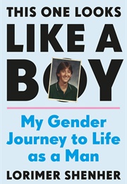 This One Looks Like a Boy: My Gender Journey to Life as a Man (Lorimer Shenher)