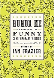 Humor Me: An Anthology of Funny Contemporary Writing (Plus Some Great Old Stuff Too) (Ian Frazier)