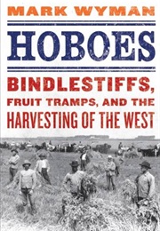 Hoboes: Bindlestiffs, Fruit Tramps, and the Harvesting of the West (Mark Wyman)