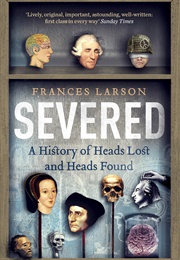 Severed: A History of Heads Lost and Found (Frances Larson)