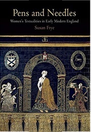 Pens and Needles: Women&#39;s Textualities in Early Modern England (Susan Frye)