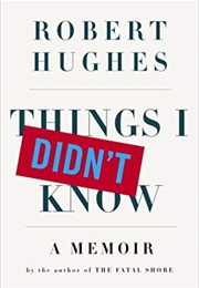 Things I Didn&#39;t Know (Robert Hughes)