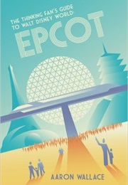 The Thinking Fan&#39;s Guide to Walt Disney World: Epcot (Aaron Wallace)