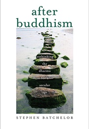 After Buddhism: Rethinking the Dharma for a Secular Age (Stephen Batchelor)