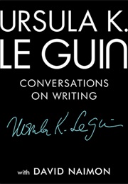 Ursula K. Le Guin: Conversations on Writing (Ursula K. Le Guin, David Naimon)