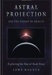 Astral Projection and the Nature of Reality (John Magnus)