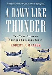 A Dawn Like Thunder: The True Story of Torpedo Squadron Eight (Robert J. Mrazek)