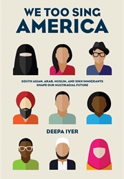 We Too Sing America: South Asian, Arab, Muslim, and Sikh Immigrants Shape Our Multiracial Future (Deepa Iyer)