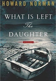 What Is Left the Daughter (Howard Norman)