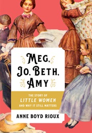 Meg, Jo, Beth, Amy: The Story of Little Women and Why It Still Matters (Anne Boyd Rioux)