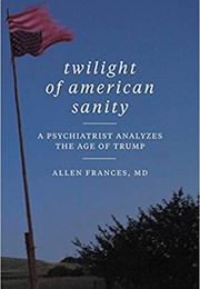 Twilight of American Sanity: A Psychiatrist Analyzes the Age of Trump (Allen Frances)