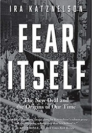 Fear Itself: The New Deal and the Origins of Our Time (Ira Katznelson)