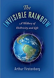 The Invisible Rainbow: A History of Electricity and Life (Arthur Firstenberg)