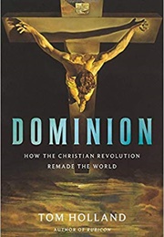 Dominion: How the Christian Revolution Remade the World (Tom Holland)