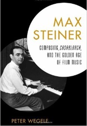 Max Steiner: Composing, Casablanca and the Golden Age of Film Music (Peter Wegele)