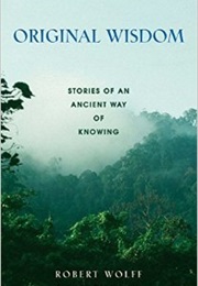 Original Wisdom: Stories of an Ancient Way of Knowing (Robert Wolff)