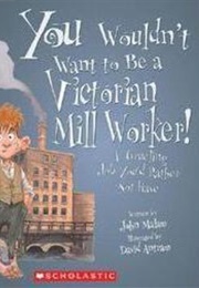 You Wouldn&#39;t Want to Be a Victorian Mill Worker! (John Malam)