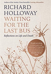 Waiting for the Last Bus: Reflections on Life and Death (Richard Holloway)