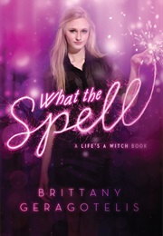 What the Spell? (Life&#39;s a Witch, #1) (Brittany Geragotelis)