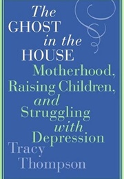 The Ghost in the House: Motherhood, Raising Children, and Struggling With Depression (Tracy Thompson)