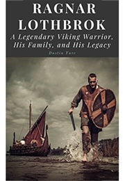 Ragnar Lothbrok: A Legendary Viking Warrior, His Family, and His Legacy (Dustin Yarc)