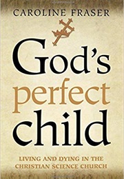 God&#39;s Perfect Child: Living and Dying in the Christian Science Church (Caroline Fraser)