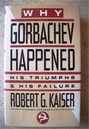 Why Gorbachev Happened: His Triumphs and His Failure (Robert G. Kaiser)