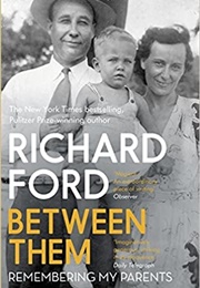Between Them: Remembering My Parents (Richard Ford)