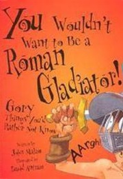 You Wouldnt Want to Be a Roman Gladiator (John Malam)