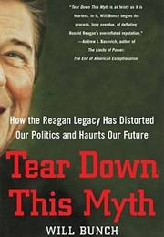 Tear Down This Myth: How the Reagan Legacy Has Distorted Our Politics and Haunts Our Future (Will Bunch)