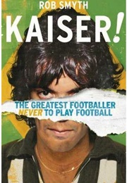 Kaiser!: The Greatest Footballer Never to Play Football (Rob Smyth)