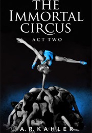 The Immortal Circus Act Two (A. R. Kahler)