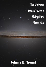 The Universe Doesn&#39;t Give a Flying F*** About You (Johnny B Truant)