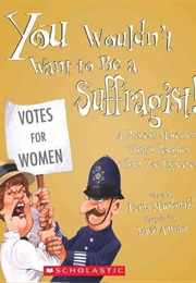 You Wouldn&#39;t Want to Be a Suffragist! (Fiona MacDonald)