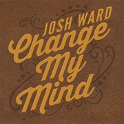 Change My Mind - Josh Ward