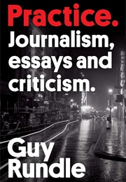 Practice: Journalism, Essays and Criticism (Guy Rundle)