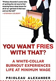 You Want Fries With That:  a White-Collar Burnout Experiences Life at Minimum Wage (Prioleau Alexander)