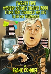 Twenty Five Mystery Science Theater 3000 Films That Changed My Life in No Way Whatsoever (Frank Conniff)