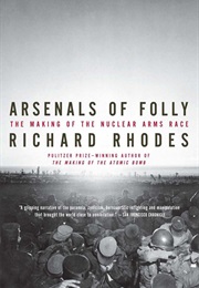 Arsenals of Folly: The Making of the Nuclear Arms Race (Richard Rhodes)