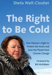 The Right to Be Cold: One Woman&#39;s Fight to Protect the Arctic &amp; Save the Planet From Climate Change (Sheila Watt-Cloutier)