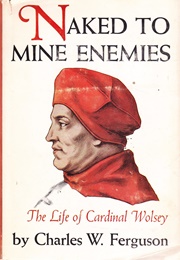 Naked to Mine Enemies: The Life of Cardinal Wolsey (Charles W. Ferguson)