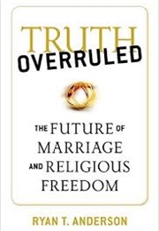 Truth Overruled: The Future of Marriage and Religious Freedom (Ryan T. Anderson)